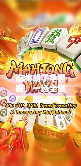 麻将胡了争霸赛,一场全民参与的智慧与情感盛宴