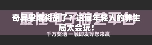 奇异果麻将胡了?这届年轻人的养生局太会玩!