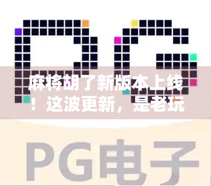 麻将胡了新版本上线!这波更新,是老玩家还是新手友好?