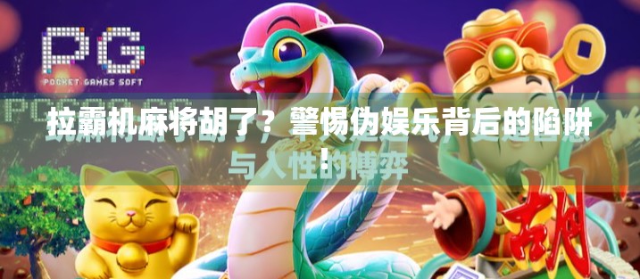 拉霸机麻将胡了？警惕伪娱乐背后的陷阱！