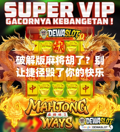 破解版麻将胡了?别让捷径毁了你的快乐! 破解版麻将胡了?别让捷径毁了你的快乐!
