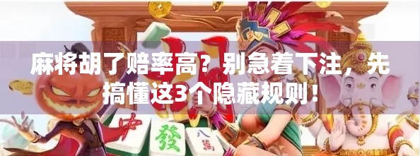 麻将胡了赔率高?别急着下注,先搞懂这3个隐藏规则! 麻将胡了赔率高?别急着下注,先搞懂这3个隐藏规则!