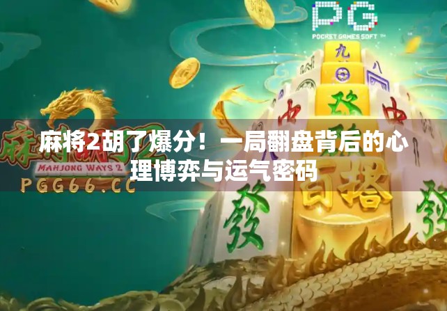 麻将2胡了爆分!一局翻盘背后的心理博弈与运气密码 麻将2胡了爆分!一局翻盘背后的心理博弈与运气密码