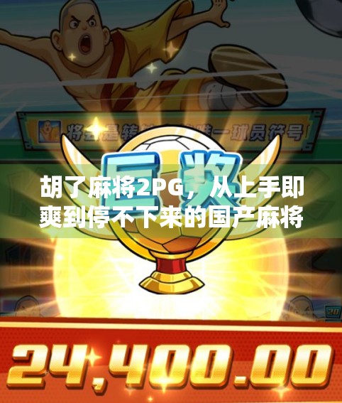 胡了麻将2PG，从上手即爽到停不下来的国产麻将游戏新标杆！