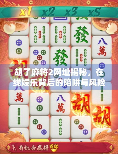胡了麻将2网址揭秘，在线娱乐背后的陷阱与风险，别让快乐变成负债！