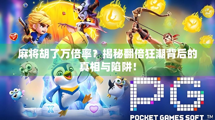 麻将胡了万倍率？揭秘翻倍狂潮背后的真相与陷阱！