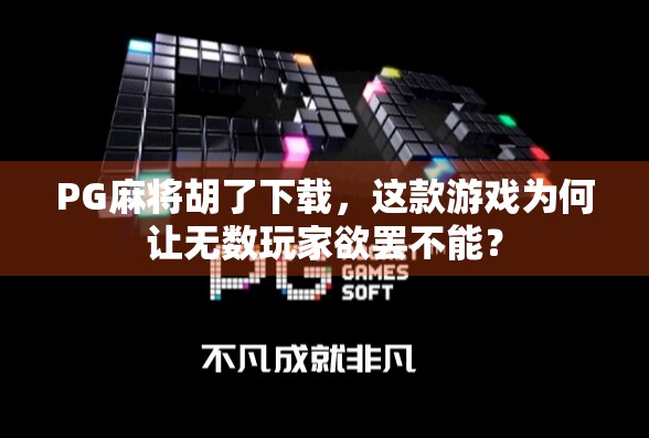 PG麻将胡了下载，这款游戏为何让无数玩家欲罢不能？
