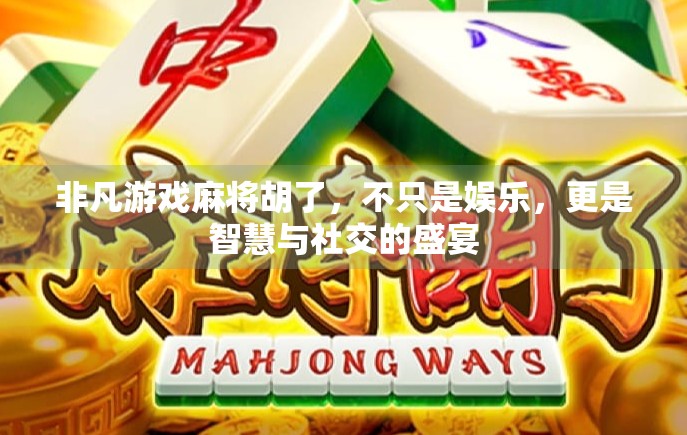非凡游戏麻将胡了，不只是娱乐，更是智慧与社交的盛宴