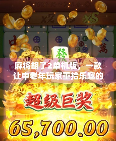 麻将胡了2单机版，一款让中老年玩家重拾乐趣的数字怀旧神器