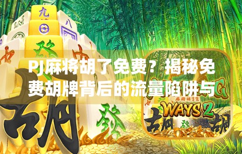PJ麻将胡了免费?揭秘免费胡牌背后的流量陷阱与真实套路! PJ麻将胡了免费?揭秘免费胡牌背后的流量陷阱与真实套路!
