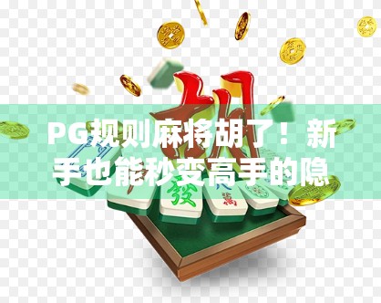 PG规则麻将胡了!新手也能秒变高手的隐藏玩法大揭秘! PG规则麻将胡了!新手也能秒变高手的隐藏玩法大揭秘!