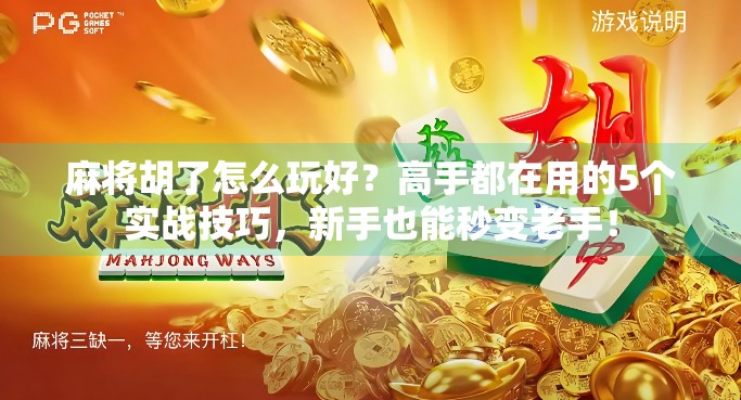 麻将胡了怎么玩好？高手都在用的5个实战技巧，新手也能秒变老手！