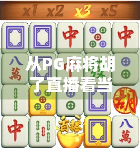 从PG麻将胡了直播看当代年轻人的娱乐新方式，社交、竞技与情绪价值的三重奏