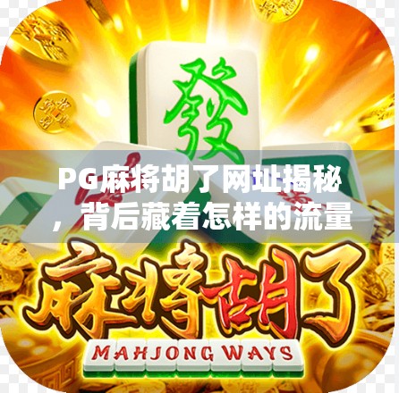 PG麻将胡了网址揭秘，背后藏着怎样的流量密码？