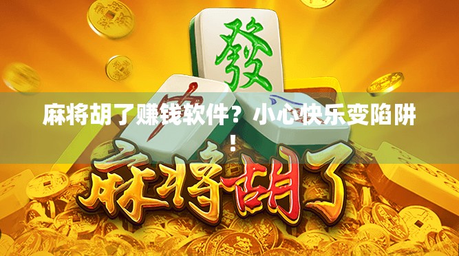 麻将胡了赚钱软件？小心快乐变陷阱！