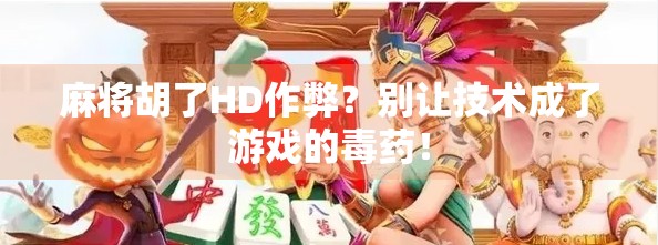 麻将胡了HD作弊?别让技术成了游戏的毒药! 麻将胡了HD作弊?别让技术成了游戏的毒药!