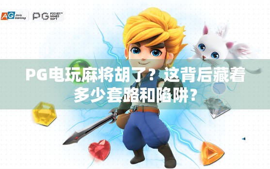 PG电玩麻将胡了？这背后藏着多少套路和陷阱？