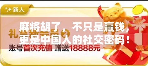 麻将胡了，不只是赢钱，更是中国人的社交密码！
