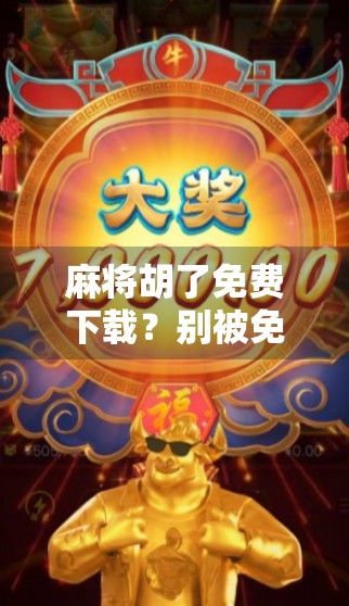 麻将胡了免费下载？别被免费骗了！这背后藏着的套路你必须知道！