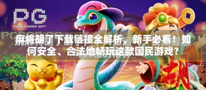 麻将胡了下载链接全解析,新手必看!如何安全、合法地畅玩这款国民游戏? 麻将胡了下载链接全解析,新手必看!如何安全、合法地畅玩这款国民游戏?