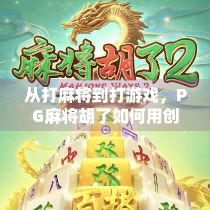 从打麻将到打游戏，PG麻将胡了如何用创新玩法掀起全民热潮？