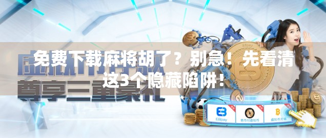 免费下载麻将胡了?别急!先看清这3个隐藏陷阱!