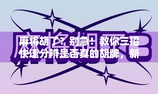 麻将胡了？别急！教你三招快速分辨是否真的胡牌，新手也能秒变高手！