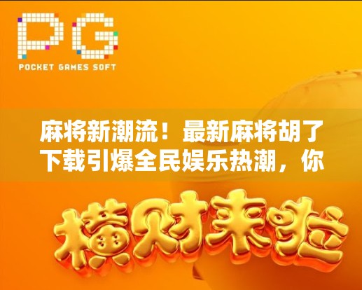 麻将新潮流!最新麻将胡了下载引爆全民娱乐热潮,你还在等什么?