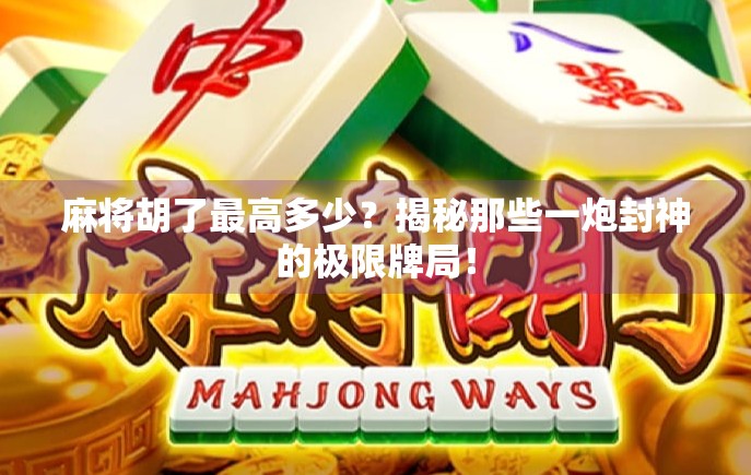 麻将胡了最高多少?揭秘那些一炮封神的极限牌局!