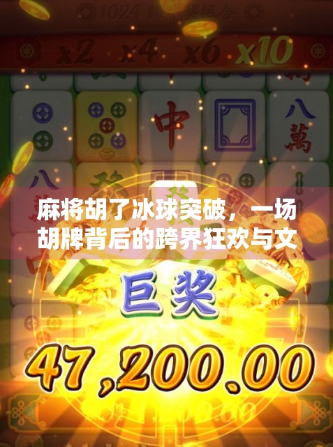 麻将胡了冰球突破,一场胡牌背后的跨界狂欢与文化密码