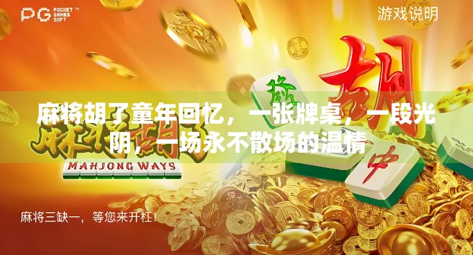 麻将胡了童年回忆,一张牌桌,一段光阴,一场永不散场的温情 麻将胡了童年回忆,一张牌桌,一段光阴,一场永不散场的温情