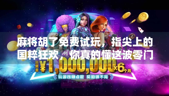 麻将胡了免费试玩,指尖上的国粹狂欢,你真的懂这波零门槛红利吗? 麻将胡了免费试玩,指尖上的国粹狂欢,你真的懂这波零门槛红利吗?