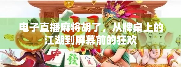 电子直播麻将胡了,从牌桌上的江湖到屏幕前的狂欢