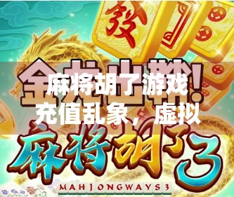 麻将胡了游戏充值乱象，虚拟货币背后的陷阱与玩家觉醒