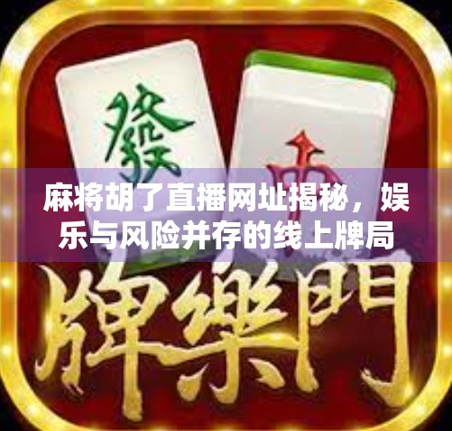 麻将胡了直播网址揭秘，娱乐与风险并存的线上牌局真相