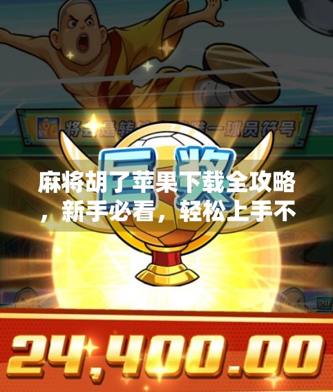 麻将胡了苹果下载全攻略，新手必看，轻松上手不踩坑！