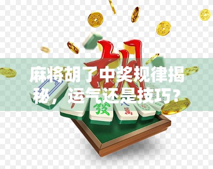麻将胡了中奖规律揭秘，运气还是技巧？普通人也能掌握的胡牌密码