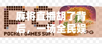 麻将直播胡了背后，一场全民娱乐的狂欢与隐忧