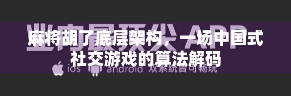 麻将胡了底层架构，一场中国式社交游戏的算法解码