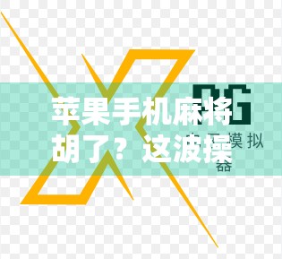 苹果手机麻将胡了?这波操作太秀了!教你用iPhone轻松玩转指尖麻将 苹果手机麻将胡了?这波操作太秀了!教你用iPhone轻松玩转指尖麻将