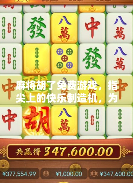 麻将胡了免费游戏，指尖上的快乐制造机，为何让千万玩家停不下来？