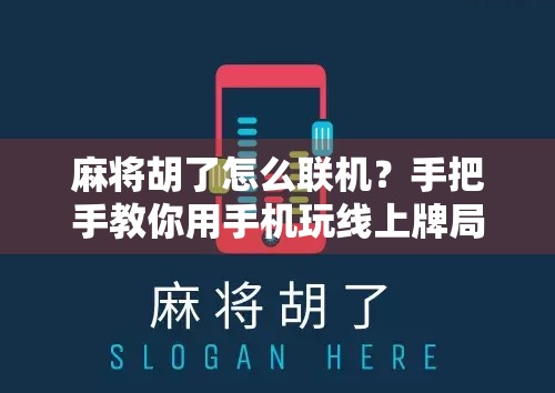 麻将胡了怎么联机?手把手教你用手机玩线上牌局,朋友不在身边也能开黑!