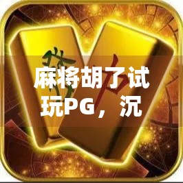 麻将胡了试玩PG，沉浸式体验中国经典牌戏，新手也能秒变老手？