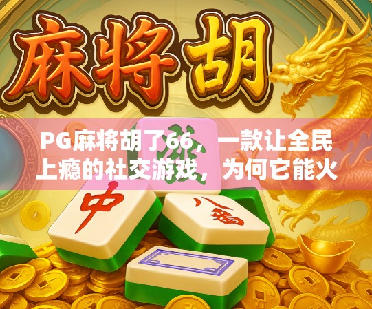 PG麻将胡了66，一款让全民上瘾的社交游戏，为何它能火遍全国？