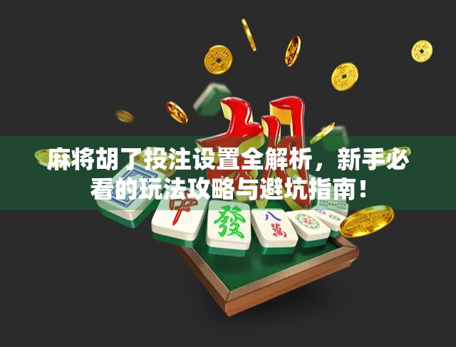 麻将胡了投注设置全解析，新手必看的玩法攻略与避坑指南！