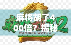 麻将胡了400倍？揭秘翻盘奇迹背后的真相与陷阱！