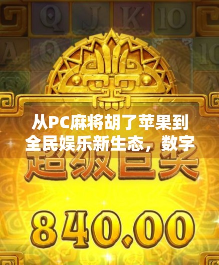 从PC麻将胡了苹果到全民娱乐新生态，数字时代下休闲游戏的进化之路
