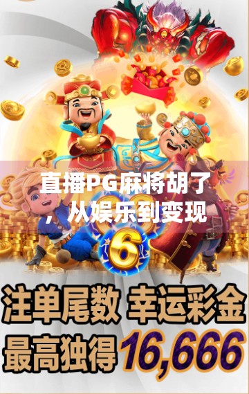 直播PG麻将胡了，从娱乐到变现，一局胡牌背后的流量密码