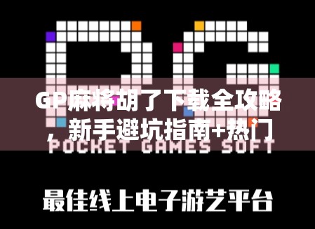 GP麻将胡了下载全攻略，新手避坑指南+热门版本推荐，轻松上手赢麻！