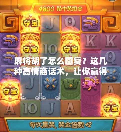 麻将胡了怎么回复？这几种高情商话术，让你赢得面子又赢人心！